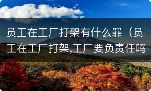 员工在工厂打架有什么罪（员工在工厂打架,工厂要负责任吗）