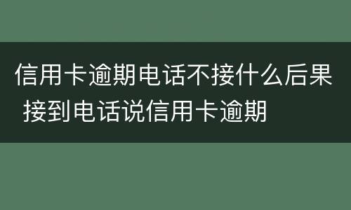 信用卡逾期电话不接什么后果 接到电话说信用卡逾期