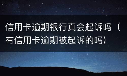 信用卡逾期银行真会起诉吗（有信用卡逾期被起诉的吗）