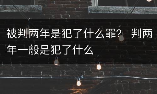 被判两年是犯了什么罪？ 判两年一般是犯了什么