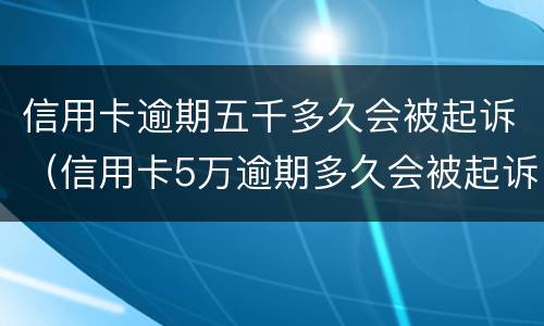 信用卡逾期五千多久会被起诉（信用卡5万逾期多久会被起诉）