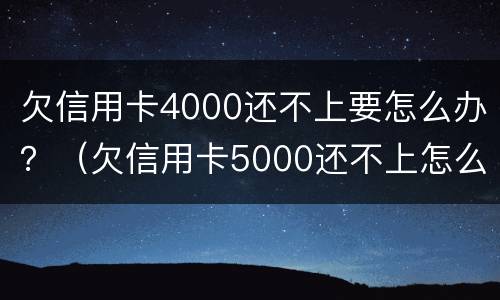 欠信用卡4000还不上要怎么办？（欠信用卡5000还不上怎么办）