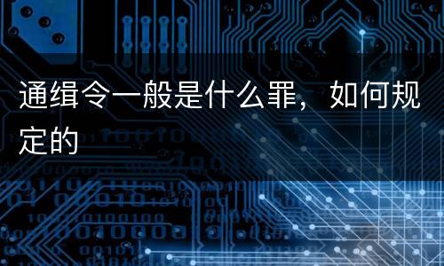 通缉令一般是什么罪，如何规定的