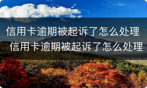 信用卡逾期被起诉了怎么处理 信用卡逾期被起诉了怎么处理流程