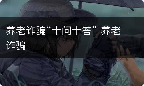 养老诈骗“十问十答” 养老 诈骗