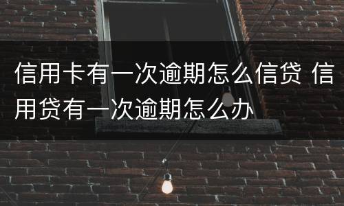 信用卡有一次逾期怎么信贷 信用贷有一次逾期怎么办
