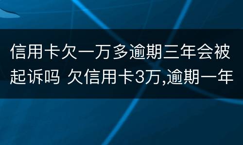 信用卡欠一万多逾期三年会被起诉吗 欠信用卡3万,逾期一年多了