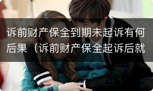 诉前财产保全到期未起诉有何后果（诉前财产保全起诉后就无效了吗）