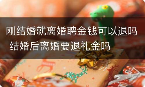 刚结婚就离婚聘金钱可以退吗 结婚后离婚要退礼金吗