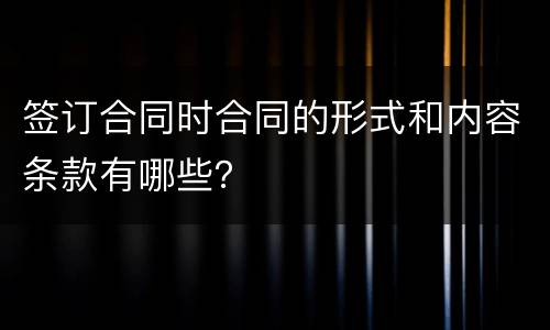 签订合同时合同的形式和内容条款有哪些？