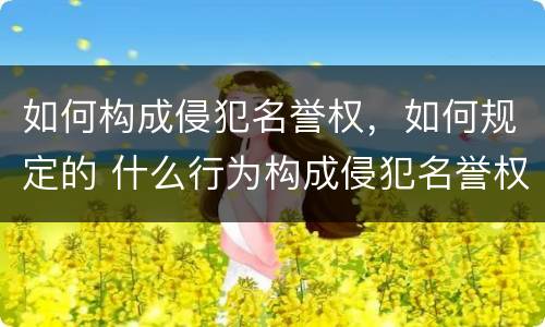 如何构成侵犯名誉权，如何规定的 什么行为构成侵犯名誉权