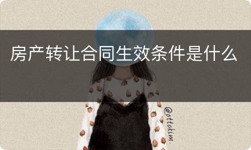 房产转让合同生效条件是什么