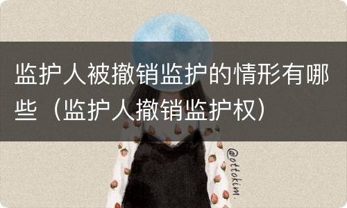 监护人被撤销监护的情形有哪些（监护人撤销监护权）