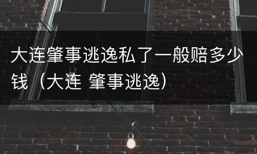 大连肇事逃逸私了一般赔多少钱（大连 肇事逃逸）