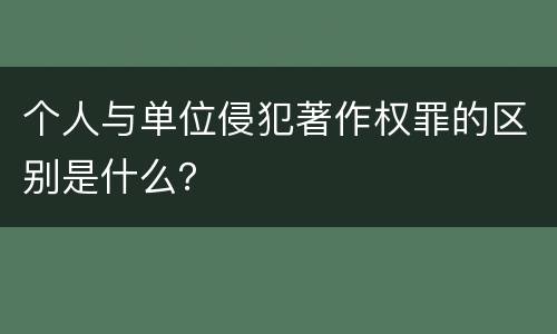 个人与单位侵犯著作权罪的区别是什么？