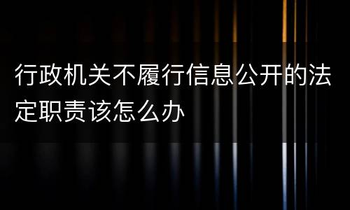 行政机关不履行信息公开的法定职责该怎么办