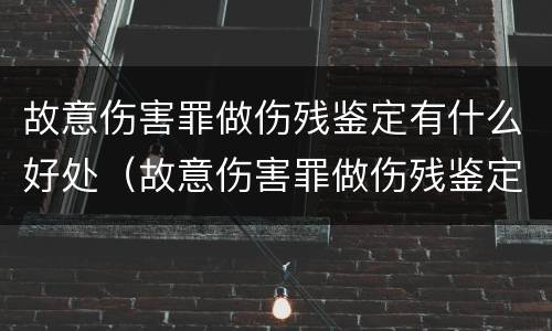 故意伤害罪做伤残鉴定有什么好处（故意伤害罪做伤残鉴定有什么好处吗）