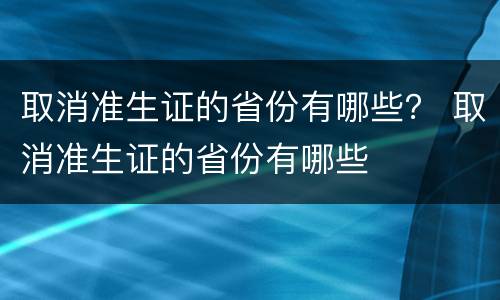取消准生证的省份有哪些？ 取消准生证的省份有哪些