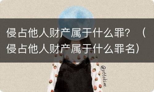 侵占他人财产属于什么罪？（侵占他人财产属于什么罪名）
