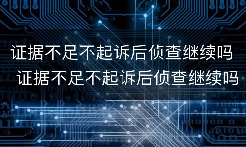 证据不足不起诉后侦查继续吗 证据不足不起诉后侦查继续吗会怎么样
