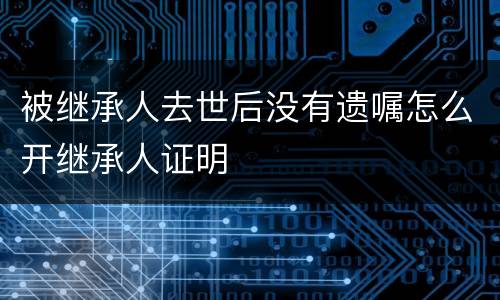 被继承人去世后没有遗嘱怎么开继承人证明