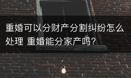 重婚可以分财产分割纠纷怎么处理 重婚能分家产吗?