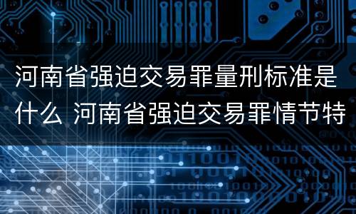 河南省强迫交易罪量刑标准是什么 河南省强迫交易罪情节特别严重