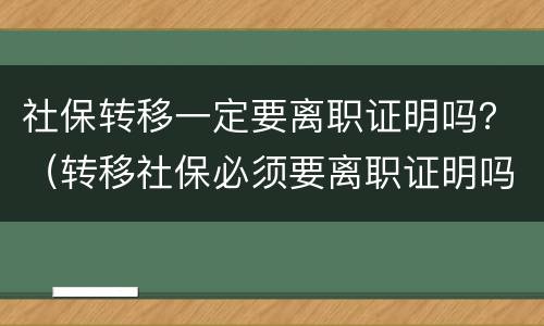 社保转移一定要离职证明吗？（转移社保必须要离职证明吗）