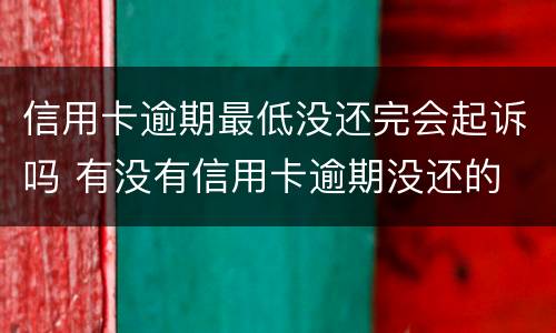 信用卡逾期最低没还完会起诉吗 有没有信用卡逾期没还的