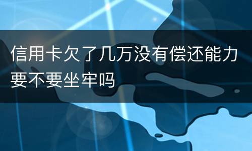 信用卡欠了几万没有偿还能力要不要坐牢吗
