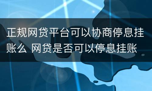 正规网贷平台可以协商停息挂账么 网贷是否可以停息挂账