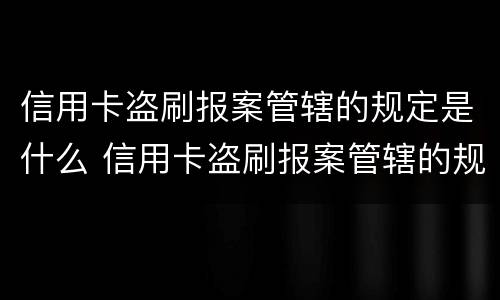 信用卡盗刷报案管辖的规定是什么 信用卡盗刷报案管辖的规定是什么呢