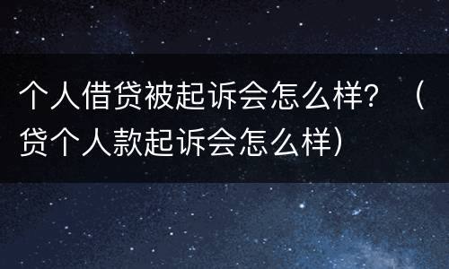 个人借贷被起诉会怎么样？（贷个人款起诉会怎么样）