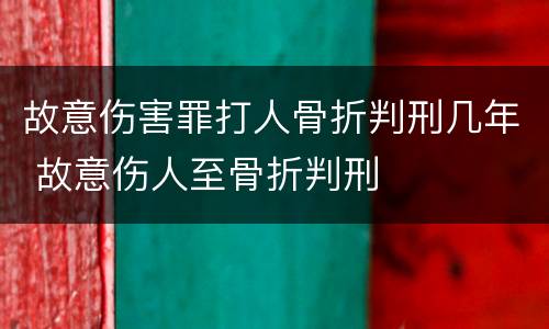 故意伤害罪打人骨折判刑几年 故意伤人至骨折判刑