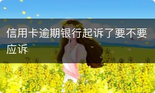 信用卡逾期银行起诉了要不要应诉