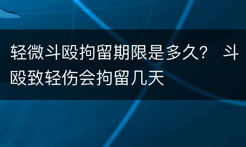 轻微斗殴拘留期限是多久？ 斗殴致轻伤会拘留几天