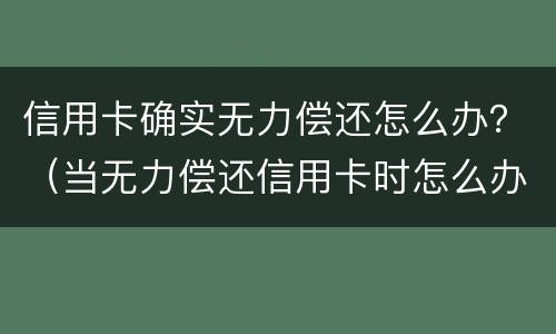 信用卡确实无力偿还怎么办？（当无力偿还信用卡时怎么办）