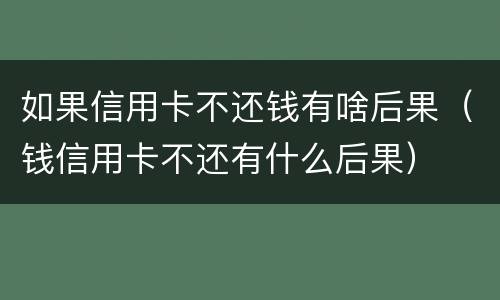 如果信用卡不还钱有啥后果（钱信用卡不还有什么后果）