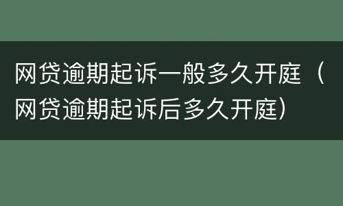 网贷逾期起诉一般多久开庭（网贷逾期起诉后多久开庭）