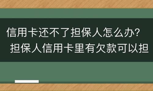 信用卡还不了担保人怎么办？ 担保人信用卡里有欠款可以担保吗