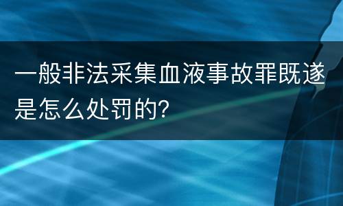 一般非法采集血液事故罪既遂是怎么处罚的？