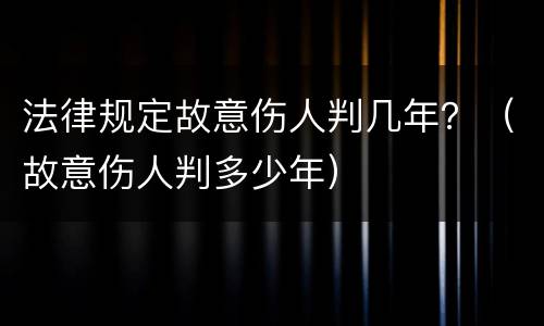 法律规定故意伤人判几年？（故意伤人判多少年）
