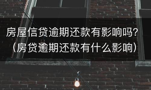 房屋信贷逾期还款有影响吗？（房贷逾期还款有什么影响）