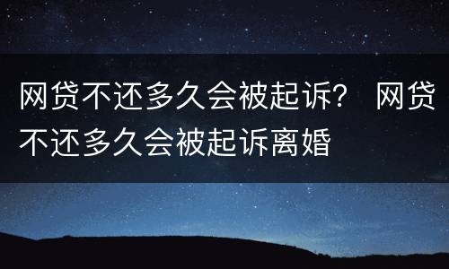 网贷不还多久会被起诉？ 网贷不还多久会被起诉离婚