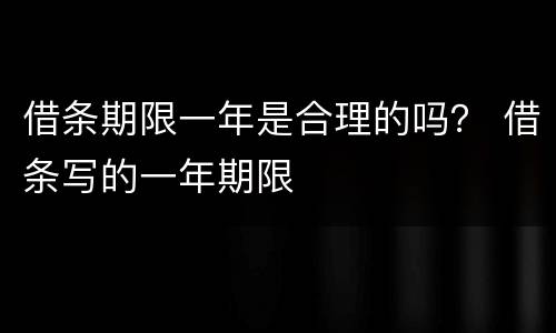 借条期限一年是合理的吗？ 借条写的一年期限