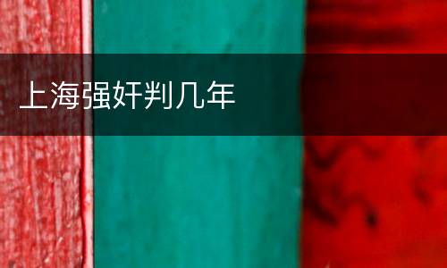 上海强奸判几年