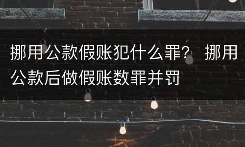 挪用公款假账犯什么罪？ 挪用公款后做假账数罪并罚