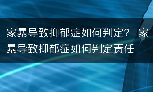 家暴导致抑郁症如何判定？ 家暴导致抑郁症如何判定责任