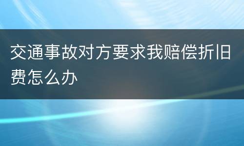 交通事故对方要求我赔偿折旧费怎么办