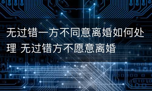 无过错一方不同意离婚如何处理 无过错方不愿意离婚